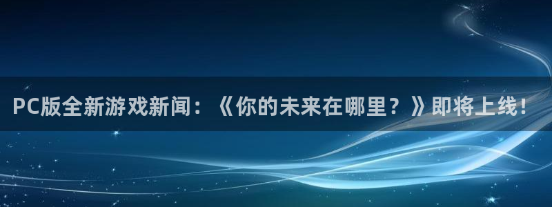 星欧娱乐开户测速：PC版全新游戏新闻：《你的未来在哪里？》即