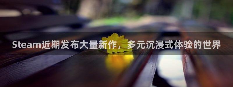 星欧娱乐2首页登录：Steam近期发布大量新作，多元沉浸式体