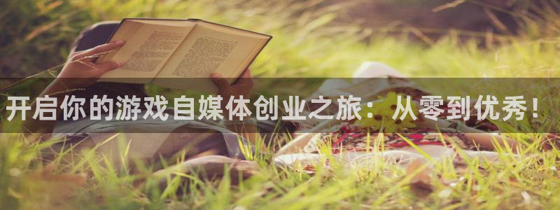 星欧娱乐注册地址：开启你的游戏自媒体创业之旅：从零到优秀！
