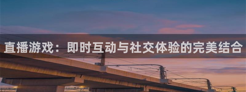 星欧娱乐平台注册：直播游戏：即时互动与社交体验的完美结合