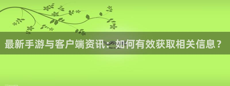 星欧娱乐网页登录入口：最新手游与客户端资讯：如何有效获取相关