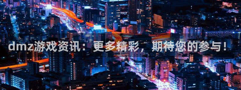 星欧娱乐线路测试：dmz游戏资讯：更多精彩，期待您的参与！