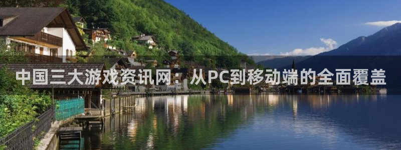 星欧娱乐网页登录入口官网：中国三大游戏资讯网：从PC到移动端