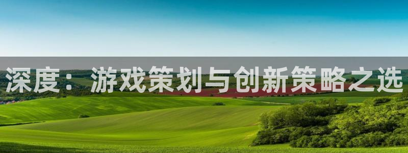 星欧娱乐4招商：深度：游戏策划与创新策略之选
