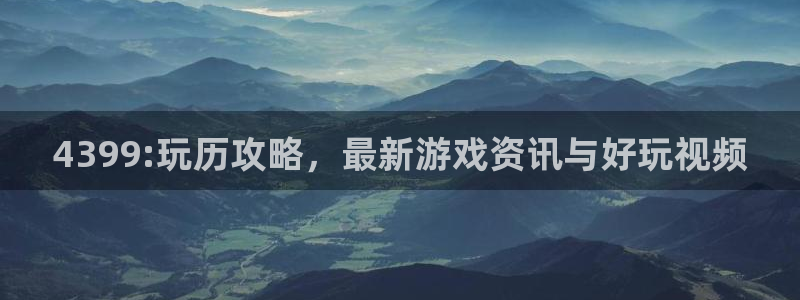 星欧娱乐手机网页版登录：4399:玩历攻略，最新游戏资讯与好