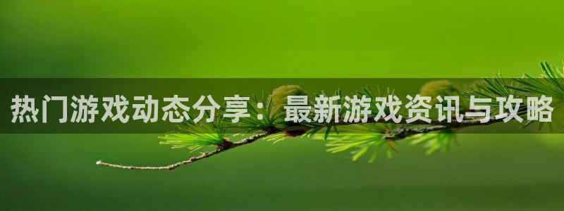 星欧娱乐注册登录：热门游戏动态分享：最新游戏资讯与攻略