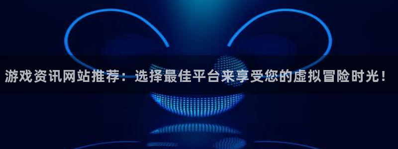 星欧娱乐注册登录平台：游戏资讯网站推荐：选择最佳平台来享受您